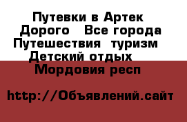 Путевки в Артек. Дорого - Все города Путешествия, туризм » Детский отдых   . Мордовия респ.